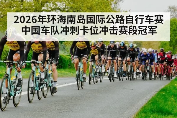 2026年环海南岛国际公路自行车赛中国车队冲刺卡位冲击赛段冠军