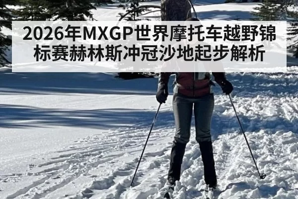 2026年MXGP世界摩托车越野锦标赛赫林斯冲冠沙地起步解析
