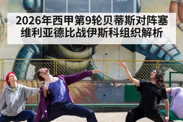 2026年西甲第9轮贝蒂斯对阵塞维利亚德比战伊斯科组织解析