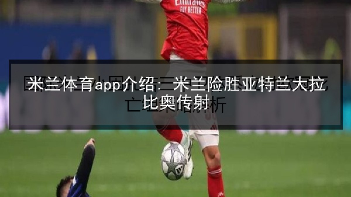 米兰体育app介绍: 米兰险胜亚特兰大拉比奥传射 米兰体育app介绍: 米兰险胜亚特兰大拉比奥传射