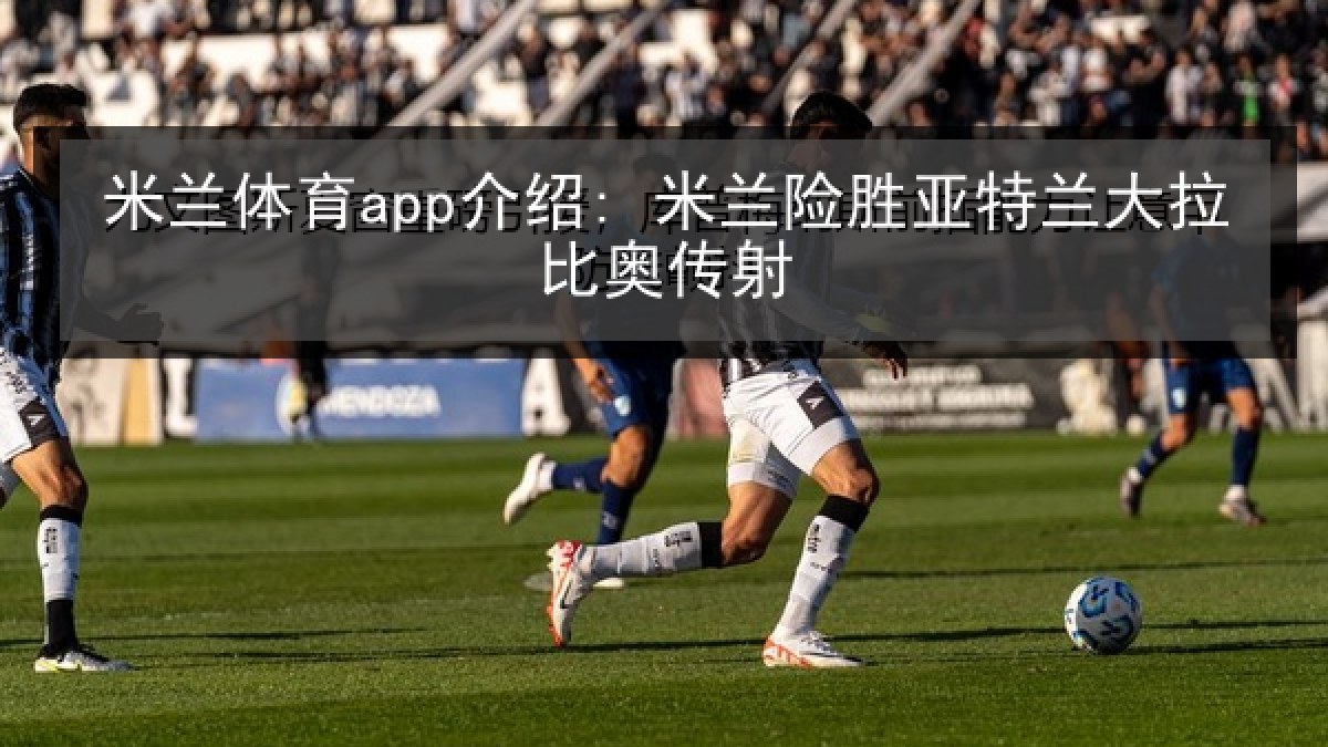 米兰体育app介绍: 米兰险胜亚特兰大拉比奥传射 米兰体育app介绍: 米兰险胜亚特兰大拉比奥传射